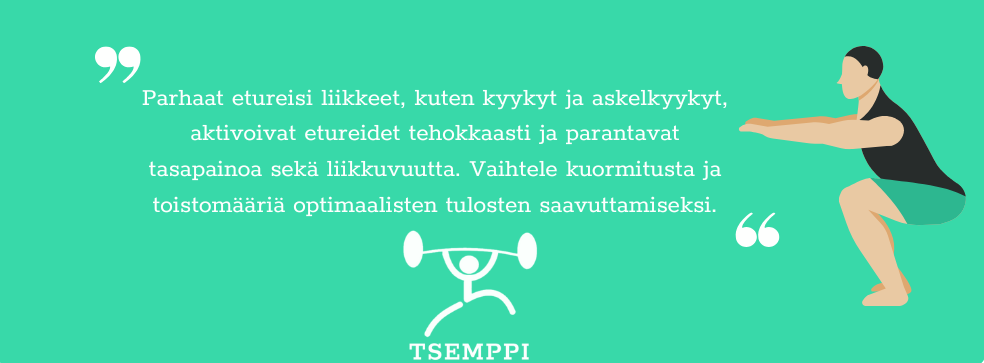 Parhaimmat etureisi liikkeet Parhaimmat etureisi liikkeet kuten kyykyt ja askelkyykyt aktivoivat etureidet tehokkaasti ja parantavat tasapainoa sekä liikkuvuutta.