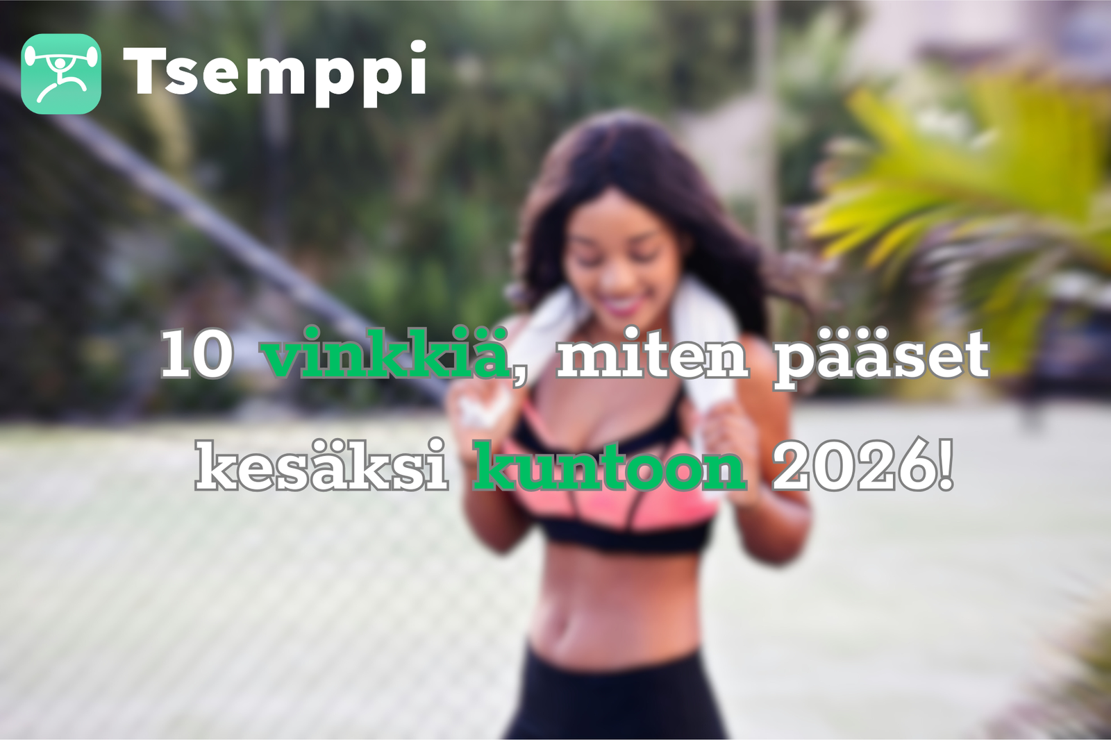 10 vinkkiä, miten pääset kesäksi kuntoon 2026 Tsemppi